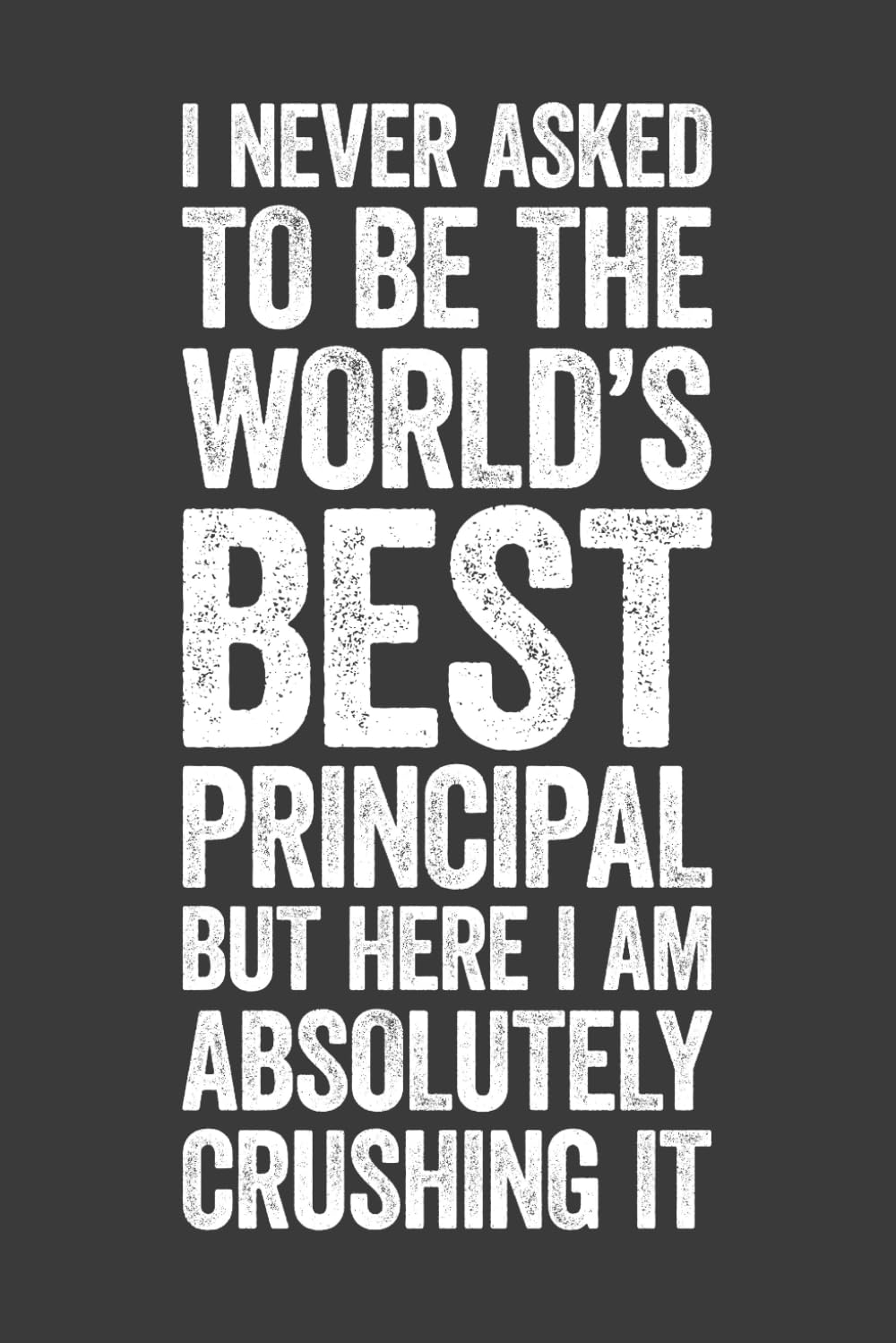 I Never Asked To Be The World's Best Principal: 6 x 9 Blank Lined Notebook Journal - Funny Saying Sarcastic Work Gag Gift for Office Coworkers, Employees, Adults, Boss