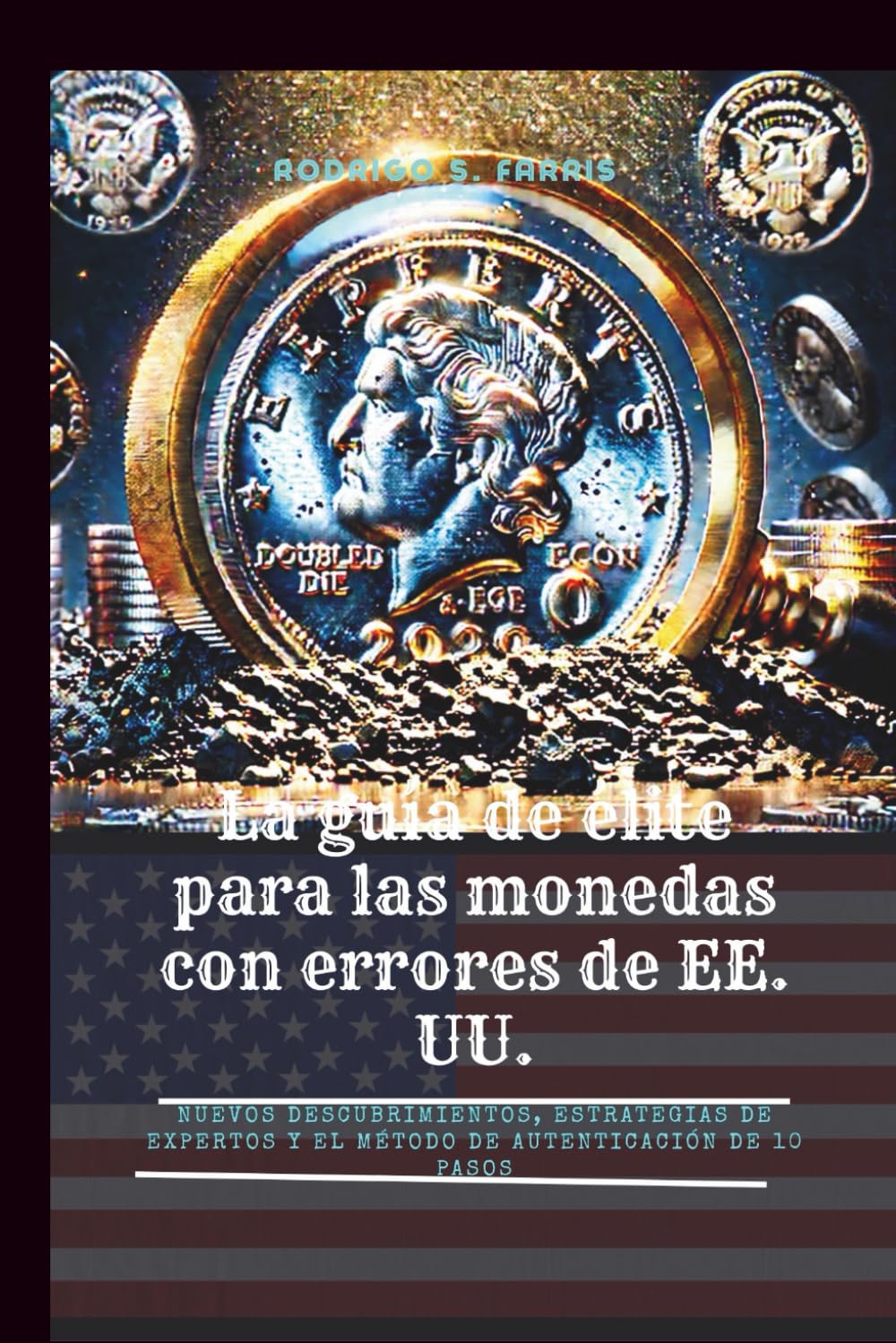 La guía de élite para las monedas con errores de EE. UU.: Nuevos descubrimientos, estrategias de expertos y el método de autenticación de 10 pasos (Spanish Edition)