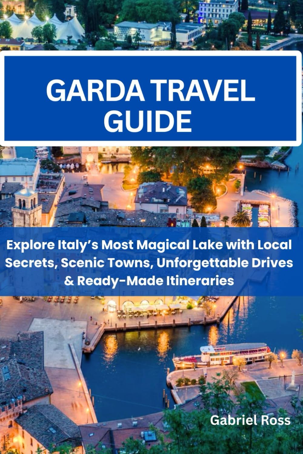 GARDA TRAVEL GUIDE: Explore Italy’s Most Magical Lake with Local Secrets, Scenic Towns, Unforgettable Drives & Ready-Made Itineraries.