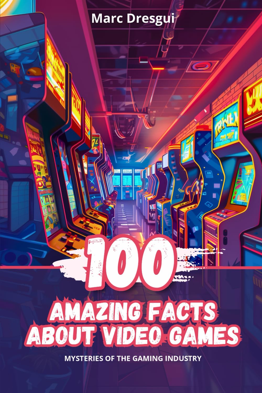 100 Amazing Facts about Video Games - From Pong to virtual reality: The ultimate guide of video game curiosities