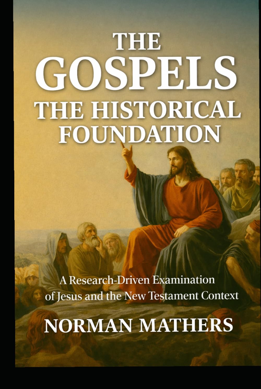 The Gospels The Historical Foundation: A Research-Driven Examination of Jesus and the New Testament Context