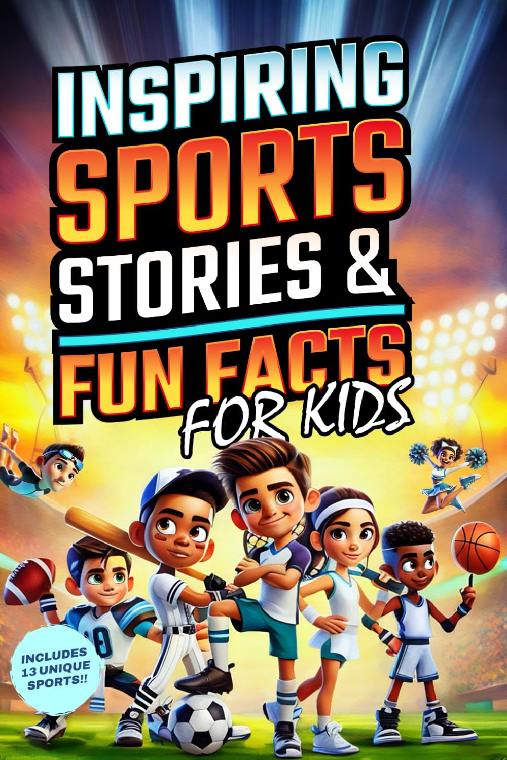 Inspiring Sports Stories & Fun Facts for Kids: 13 Sports, 26 Legends, and 500+ Incredible Facts to Spark Passion and Confidence in Young Athletes!
