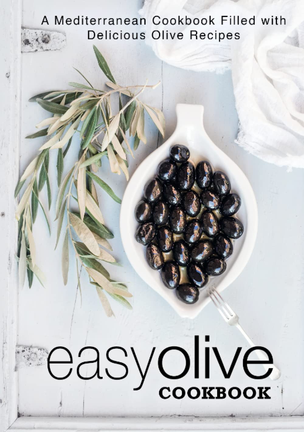 Easy Olive Cookbook: A Mediterranean Cookbook Filled with Delicious Olive Recipes