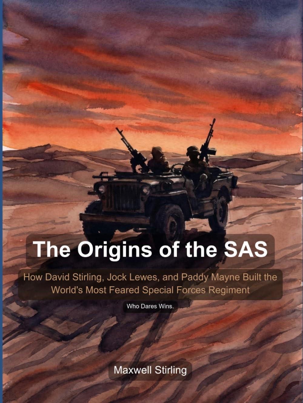 The Origins of the SAS: How David Stirling, Jock Lewes, and Paddy Mayne Built the World's Most Feared Special Forces Regiment in the Deserts of North Africa Series: Military History