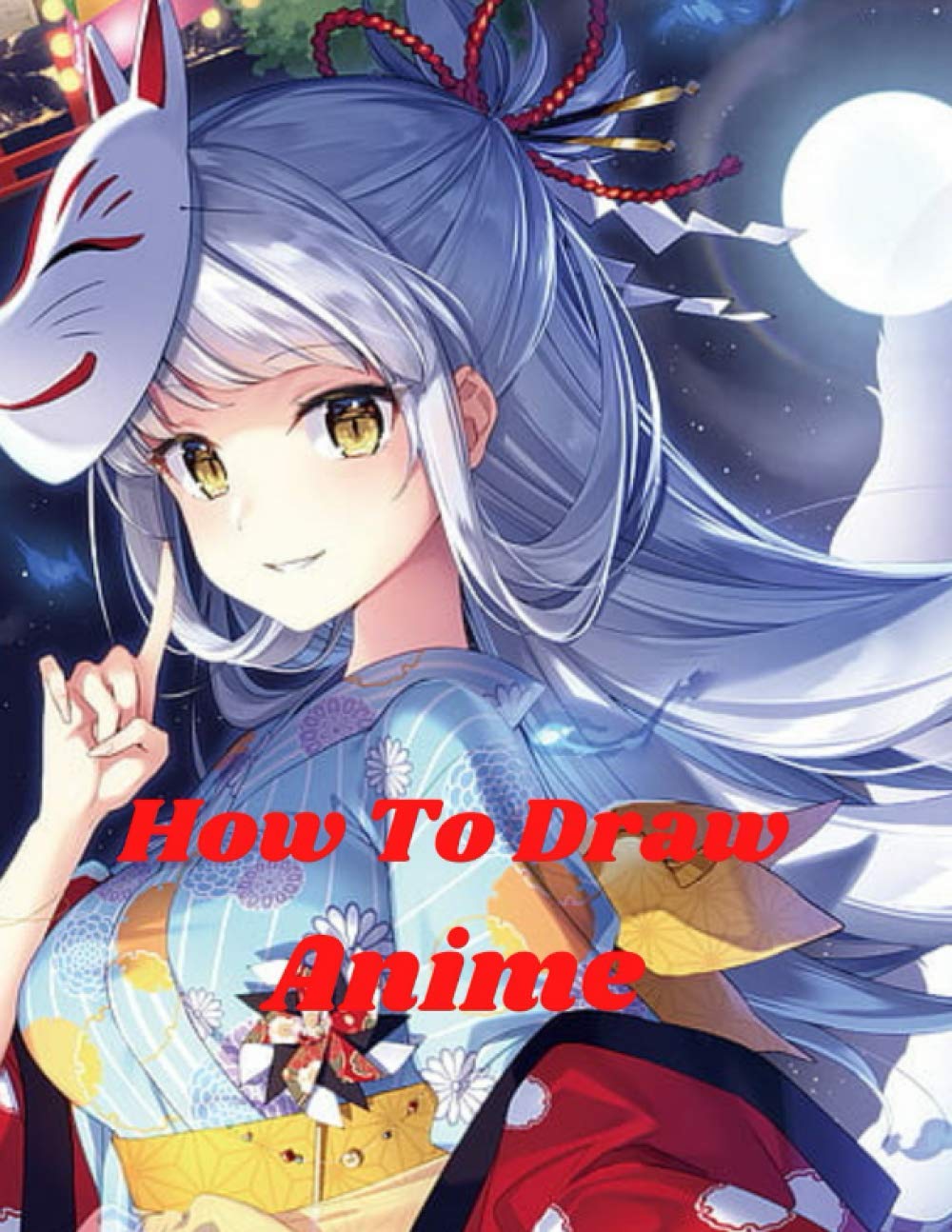 how to draw anime: Beginner's Guide to Creating Anime Art Learn to Draw and Design Characters Everything you Need to Start Drawing Right Away Anime and Manga Art for Beginners