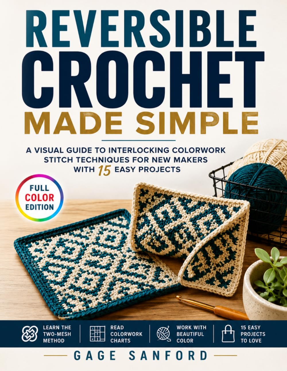 Reversible Crochet Made Simple: A Visual Guide to Interlocking Colorwork Stitch Techniques for New Makers with 15 Easy Projects