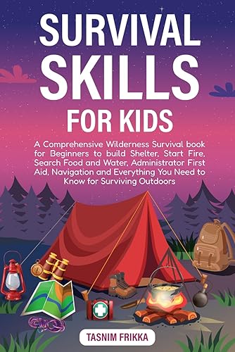 Survival Skills for Kids: A Comprehensive Wilderness Survival book for Beginners to build Shelter, Start Fire, Search Food and Water, Administrator ... You Need to Know for Surviving Outdoors
