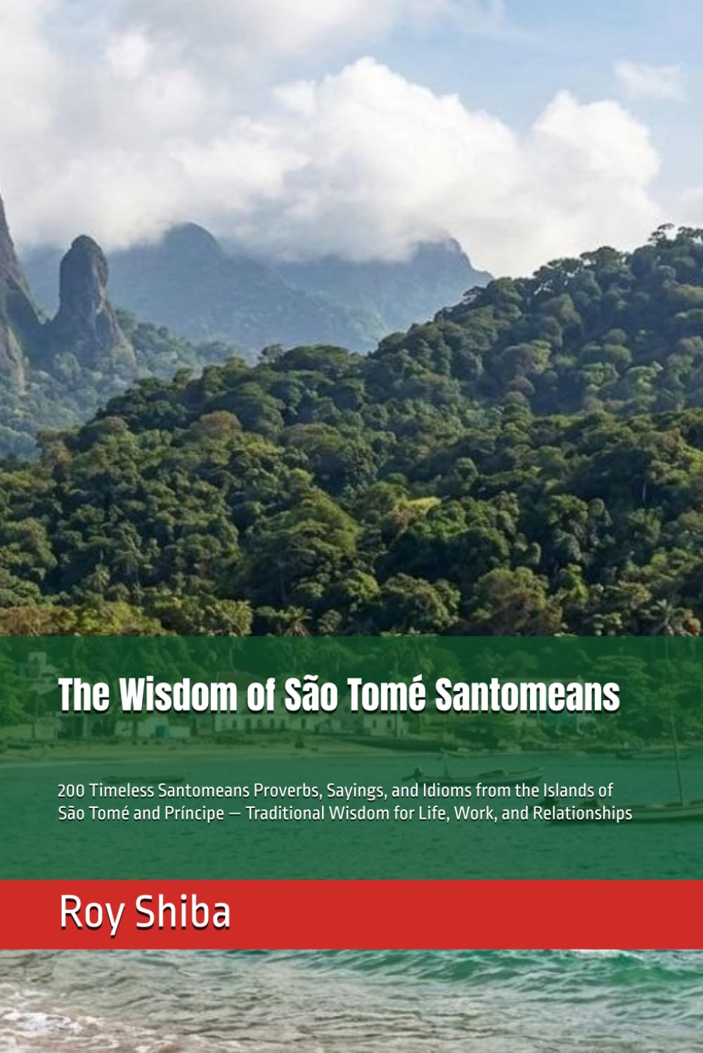 The Wisdom of São Tomé Santomeans: 200 Timeless Santomeans Proverbs, Sayings, and Idioms from the Islands of São Tomé and Príncipe — Traditional ... and Relationships (The World Wisdom Archive)