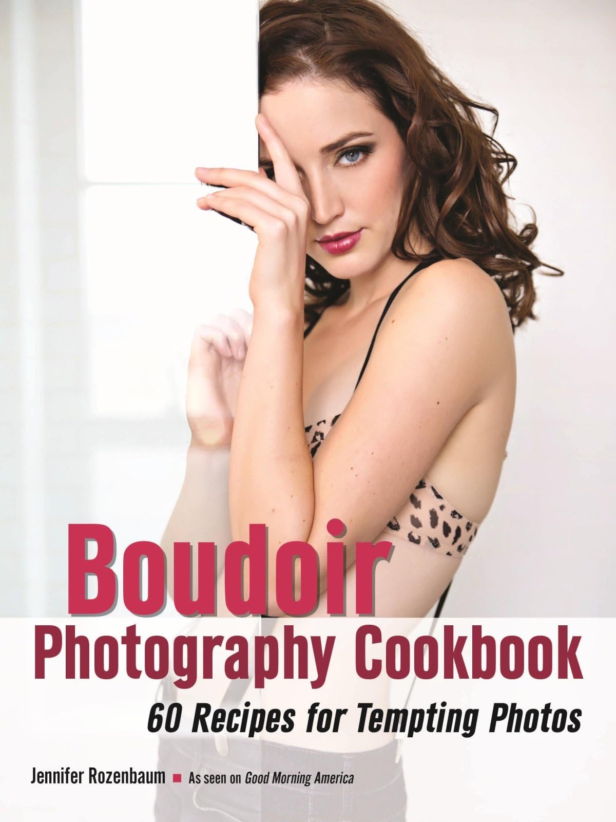 The Boudoir Photography Cookbook: 60 Recipes for Tempting Photos Kindle Edition
