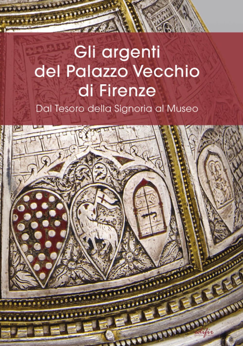 Gli Argenti Del Palazzo Vecchio Di Firenze. Dal Tesoro Della Signoria Al Museo - 4