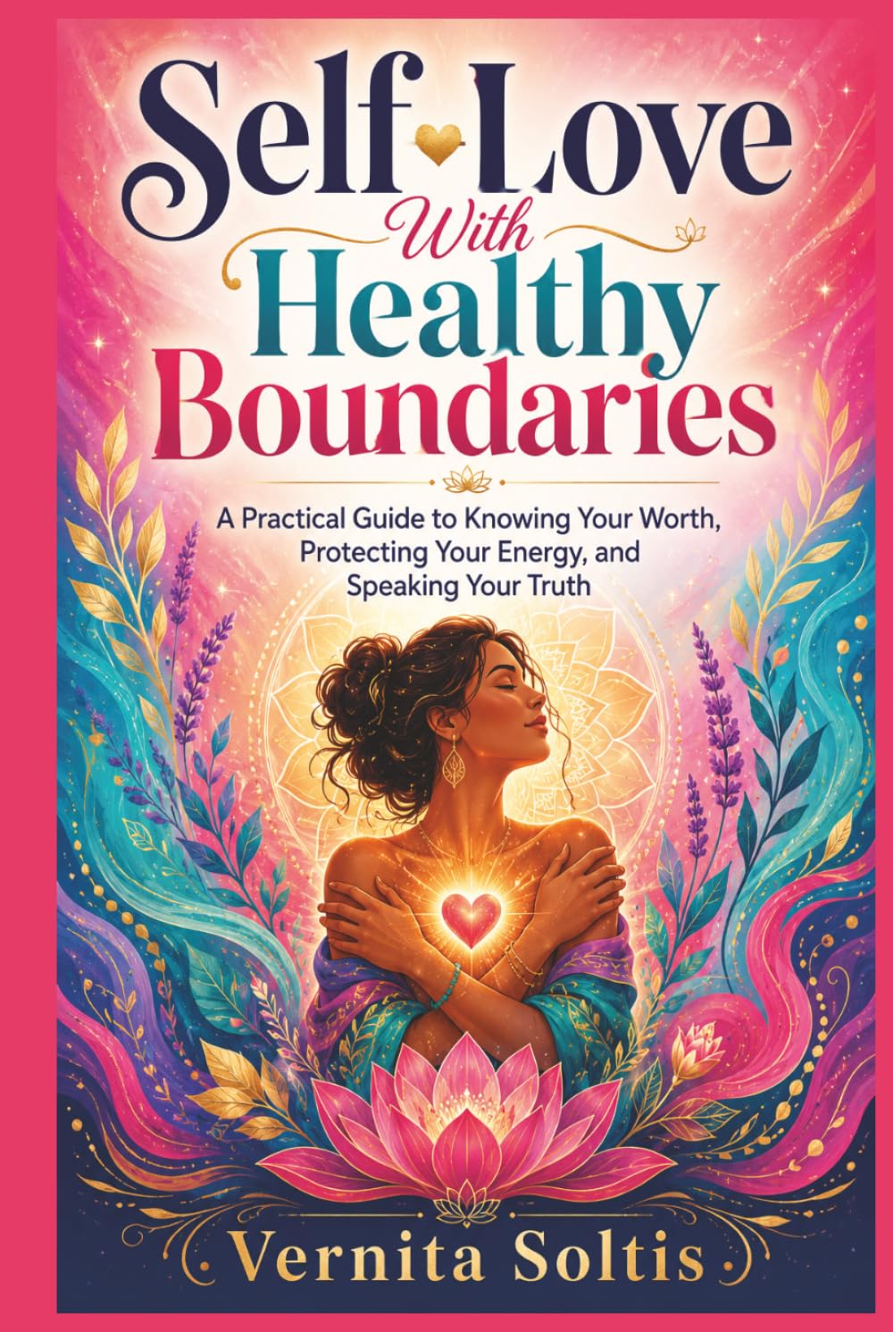 Self-Love With Healthy Boundaries: A Practical Guide to Knowing Your Worth, Protecting Your Energy, and Speaking Your Truth: and Saying No Without Guilt