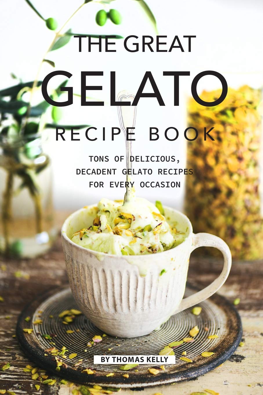 The Great Gelato Recipe Book: Tons of Delicious, Decadent Gelato Recipes for Eve