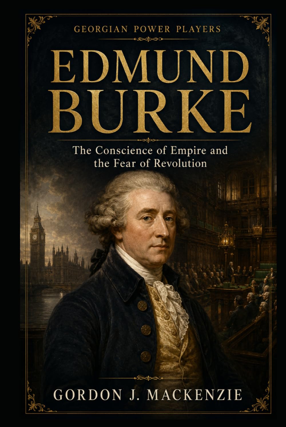 Edmund Burke: The Conscience of Empire and the Fear of Revolution (Georgian Power Players)