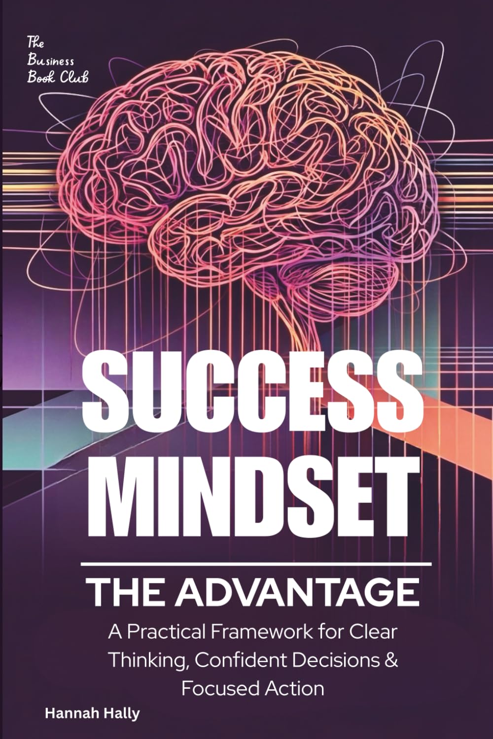Success Mindset: The Advantage.: A Practical Framework for Clear Thinking, Confident Decisions, and Focused Action
