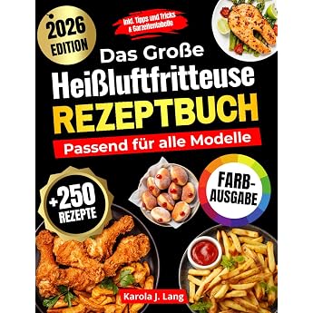 DAS GRO&szlig;E HEI&szlig;LUFTFRITTEUSE REZEPTBUCH PASSEND F&Uuml;R ALLE MODELLE: 250 leckere und knusprige Gerichte &ndash; das ultimative Airfryer