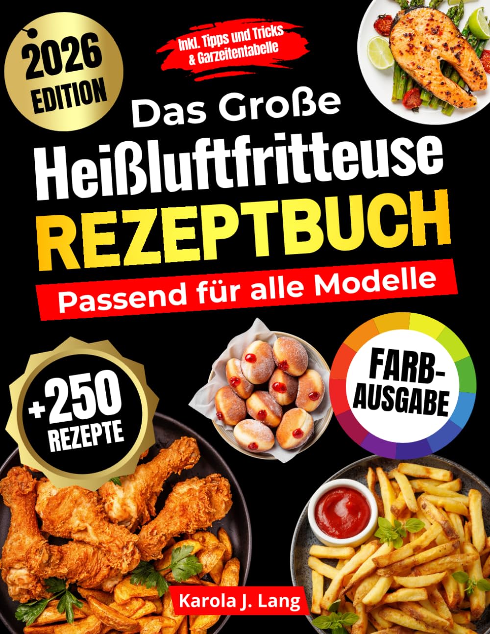 DAS GROßE HEIßLUFTFRITTEUSE REZEPTBUCH PASSEND FÜR ALLE MODELLE: 250 leckere und knusprige Gerichte – das ultimative Airfryer Kochbuch für Anfänger und Profis [FARBAUSGABE]