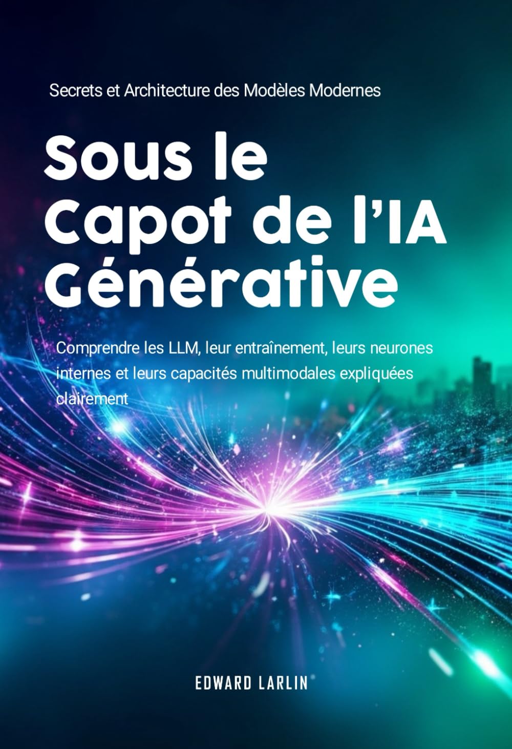 Sous le Capot de l’IA Générative: Secrets et Architecture des Modèles Modernes | Comprendre les LLM, leur entraînement, leurs neurones internes et leurs capacités multimodales expliquées clairement