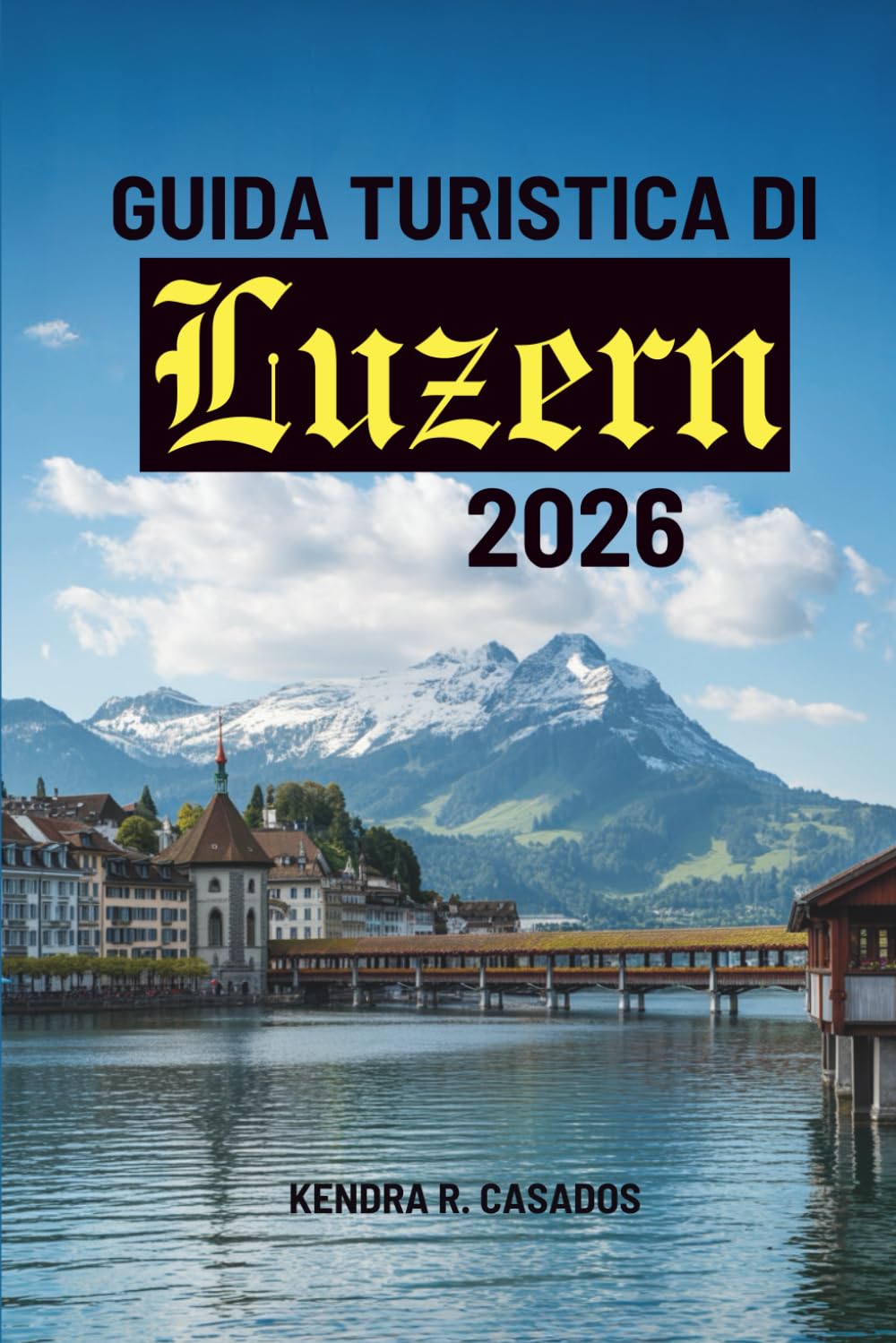 GUIDA TURISTICA DI Lucerna 2026: tuo viaggio facile nel cuore della Svizzera