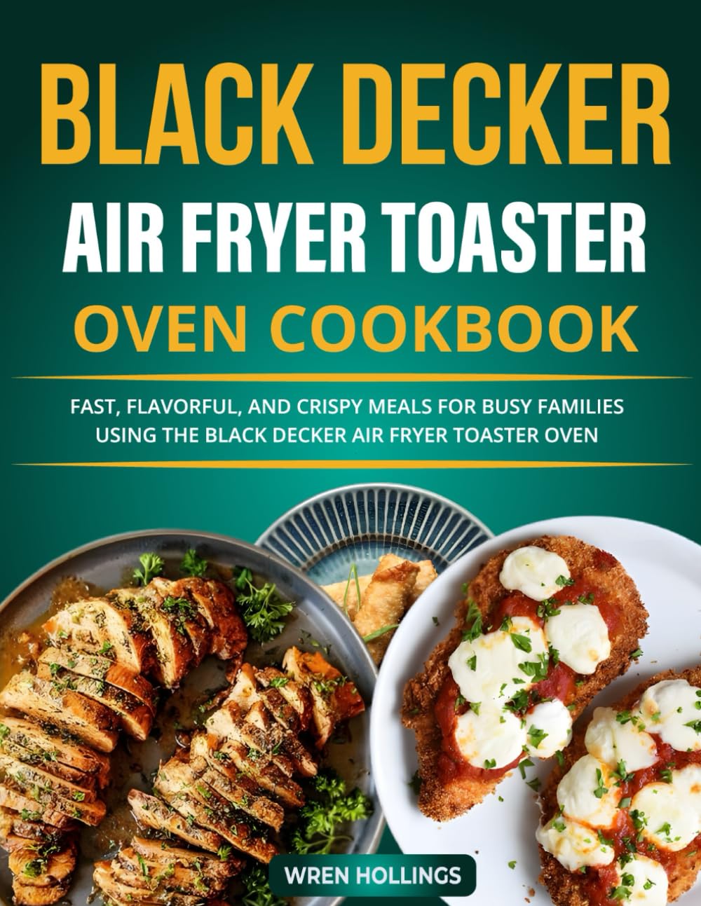 Black Decker Air Fryer Toaster Oven Cookbook: Fast, Flavorful, and Crispy Meals for Busy Families Using the Black Decker Air Fryer Toaster Oven.