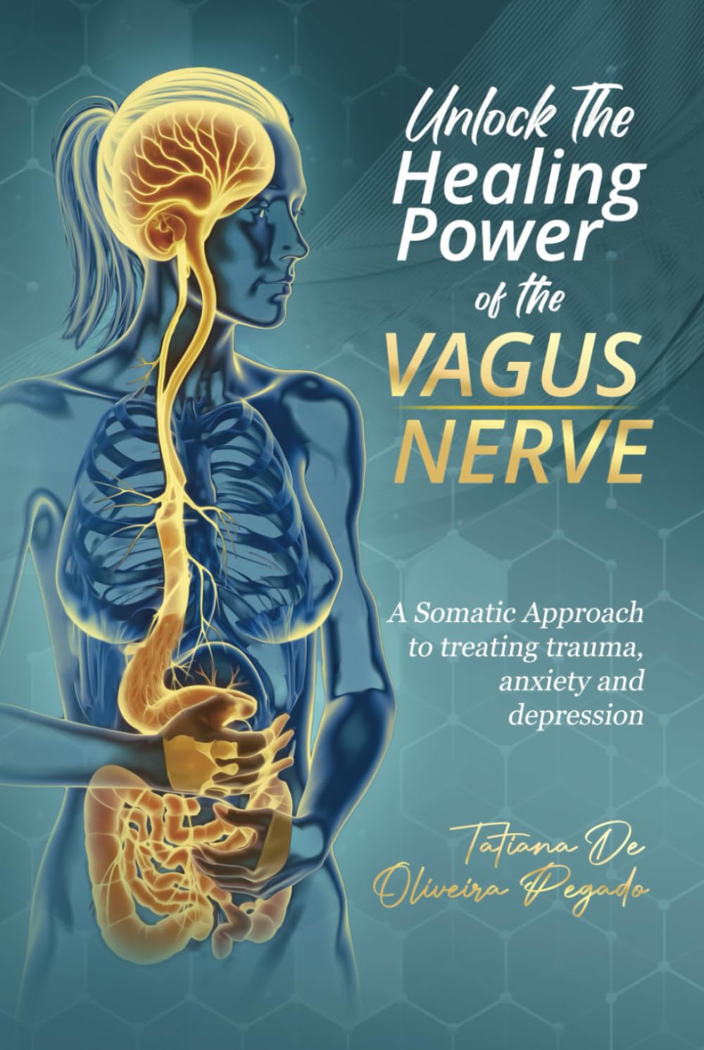 Unlock The Healing Power Of The Vagus Nerve: A Somatic Approach to treating trauma, anxiety, and depression