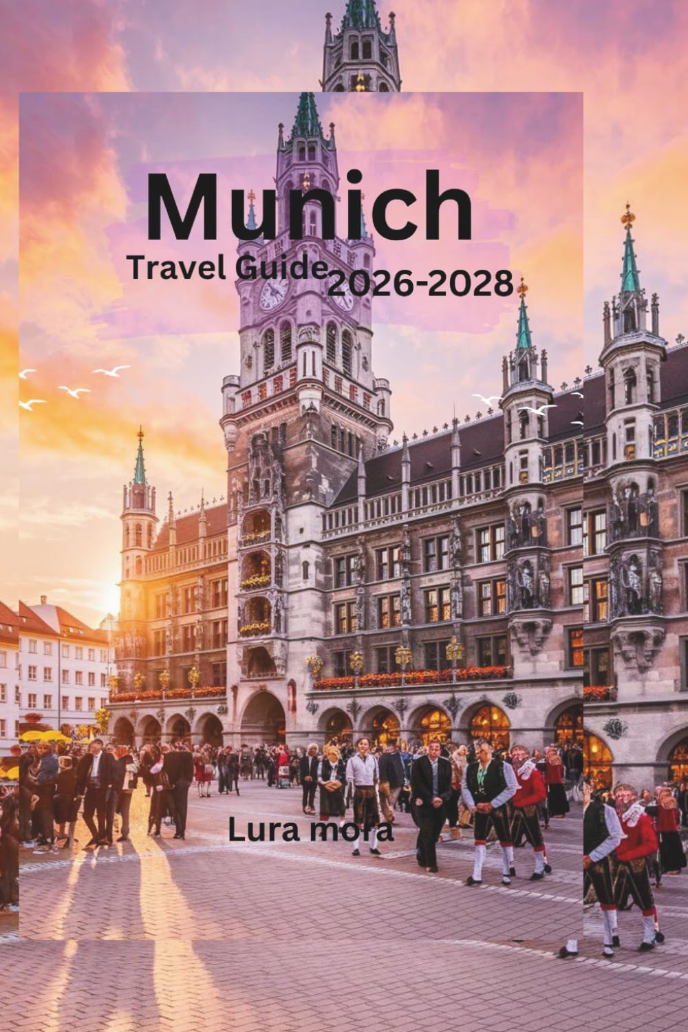 Munich Travel Guide 2026–2028: A Complete Travel Guide to Attractions, Culture, Food, Day Trips, and Local Experiences