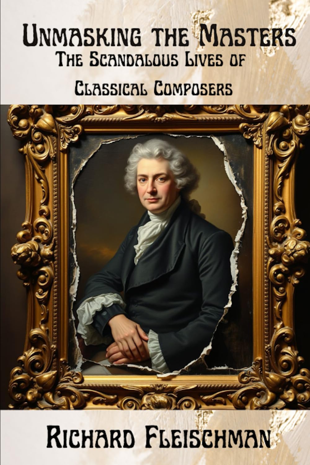 Unmasking the Masters: The Scandalous Lives of Classical Composers (Rediscovering Classical Music)