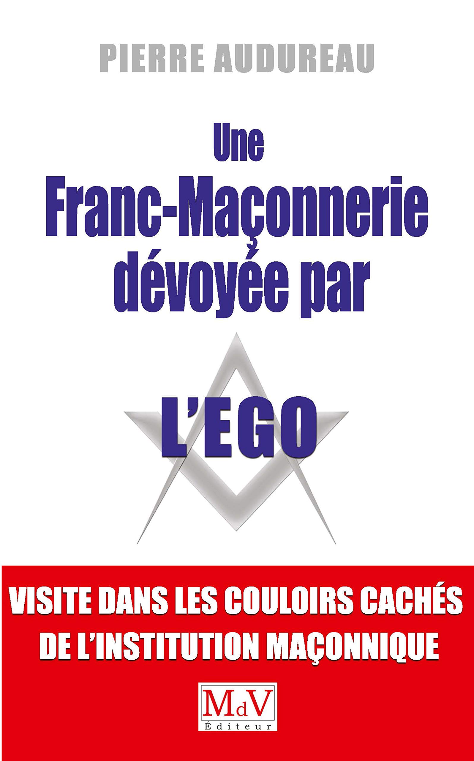 Une franc-maçonnerie dévoyée par l'égo: Visite dans les couloirs cachés de l'institution maçonnique