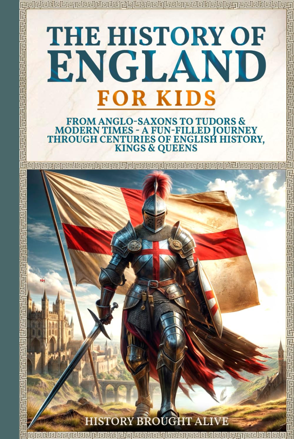 The History of England for Kids: From Anglo-Saxons to Tudors & Modern Times - A Fun-filled Journey Through Centuries of English History, Kings & Queens