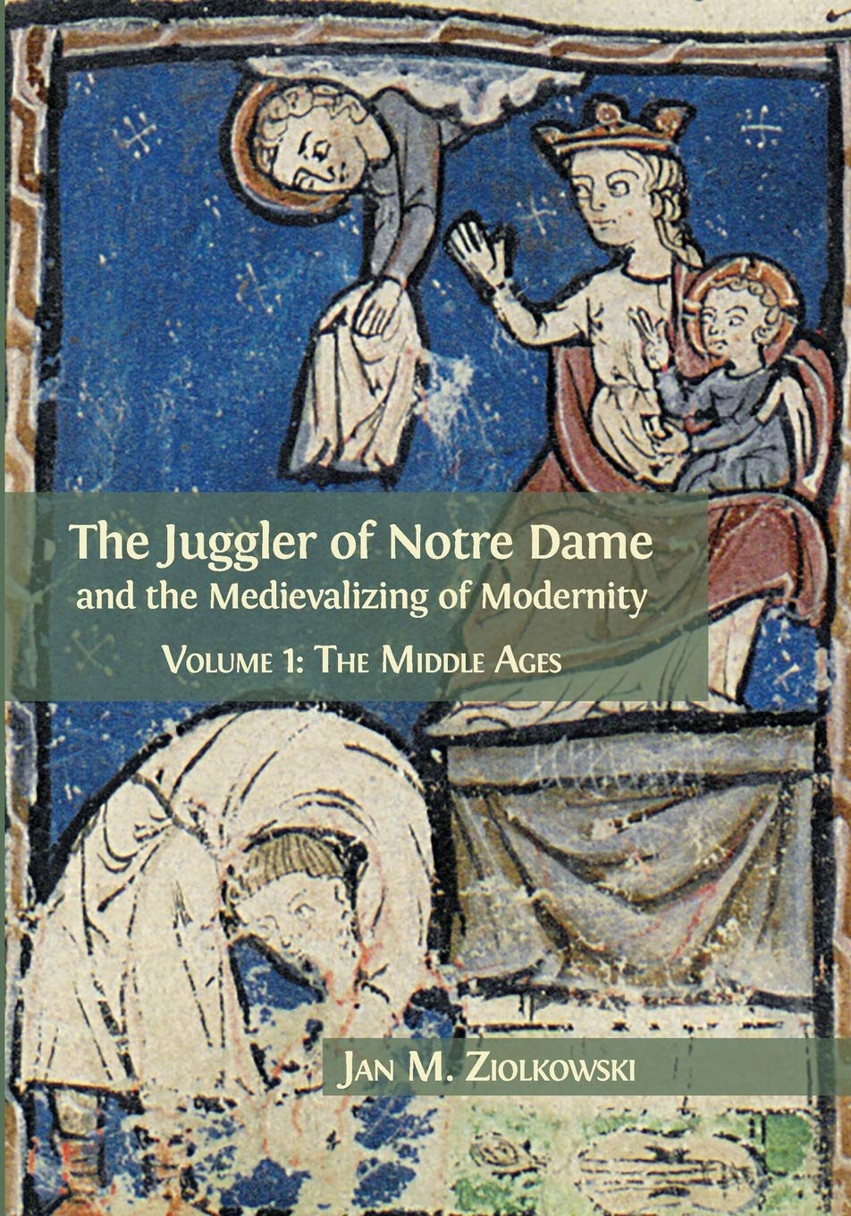 The Juggler of Notre Dame and the Medievalizing of Modernity: Volume 1: The Middle Ages