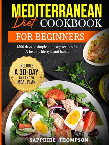 Mediterranean Diet Cookbook for Beginners: 1500 Days of Simple and Easy Recipes for a Healthy Lifestyle and Habits. Includes a 30-Day Balanced Meal Plan. (Full-Color Pictures)