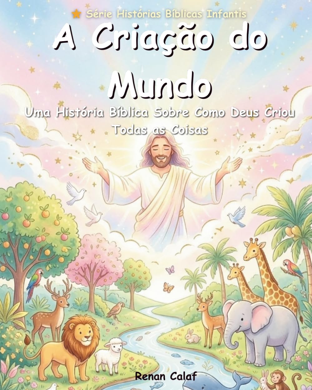 A Criação do Mundo: Uma História Bíblica Infantil Sobre Como Deus Criou Todas as Coisas