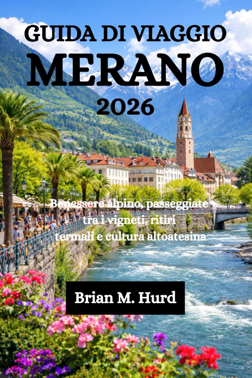 GUIDA DI VIAGGIO MERANO 2026: Benessere alpino, passeggiate tra i vigneti, ritiri termali e cultura altoatesina