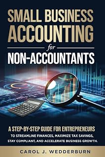 SMALL BUSINESS ACCOUNTING FOR NON-ACCOUNTANTS: A STEP-BY-STEP GUIDE FOR ENTREPRENEURS TO STREAMLINE FINANCES, MAXIMIZE TAX...