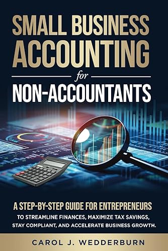 SMALL BUSINESS ACCOUNTING FOR NON-ACCOUNTANTS: A STEP-BY-STEP GUIDE FOR ENTREPRENEURS TO STREAMLINE FINANCES, MAXIMIZE TAX SAVINGS, STAY COMPLIANT, AND ACCELERATE BUSINESS GROWTH