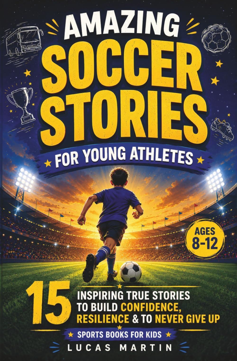 Amazing Soccer Stories for Young Athletes with Big Dreams:: 15 Inspiring True Stories to Build Confidence, Resilience & To Never Give Up (Sports Books for Kids)