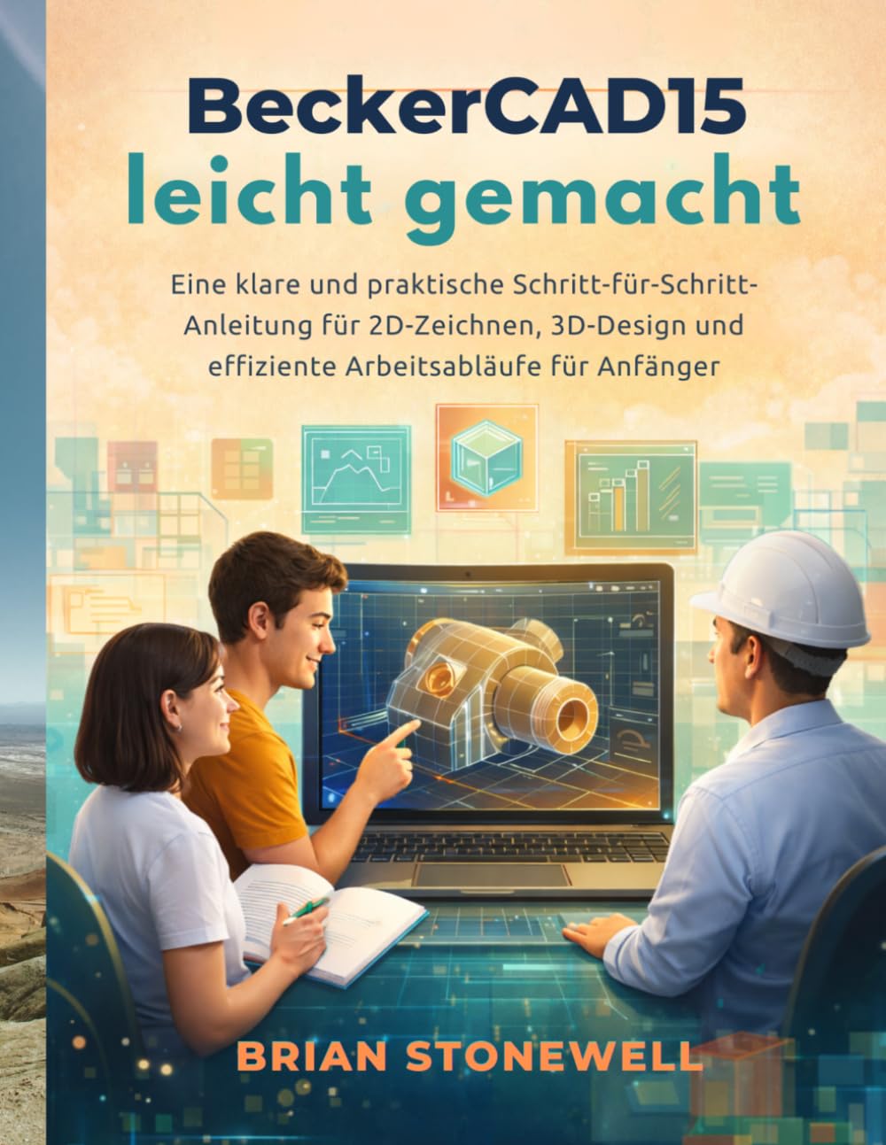 BeckerCAD15 leicht gemacht: Eine klare und praktische Schritt-für-Schritt- Anleitung für 2D-Zeichnen, 3D-Design und effiziente Arbeitsabläufe für Anfänger