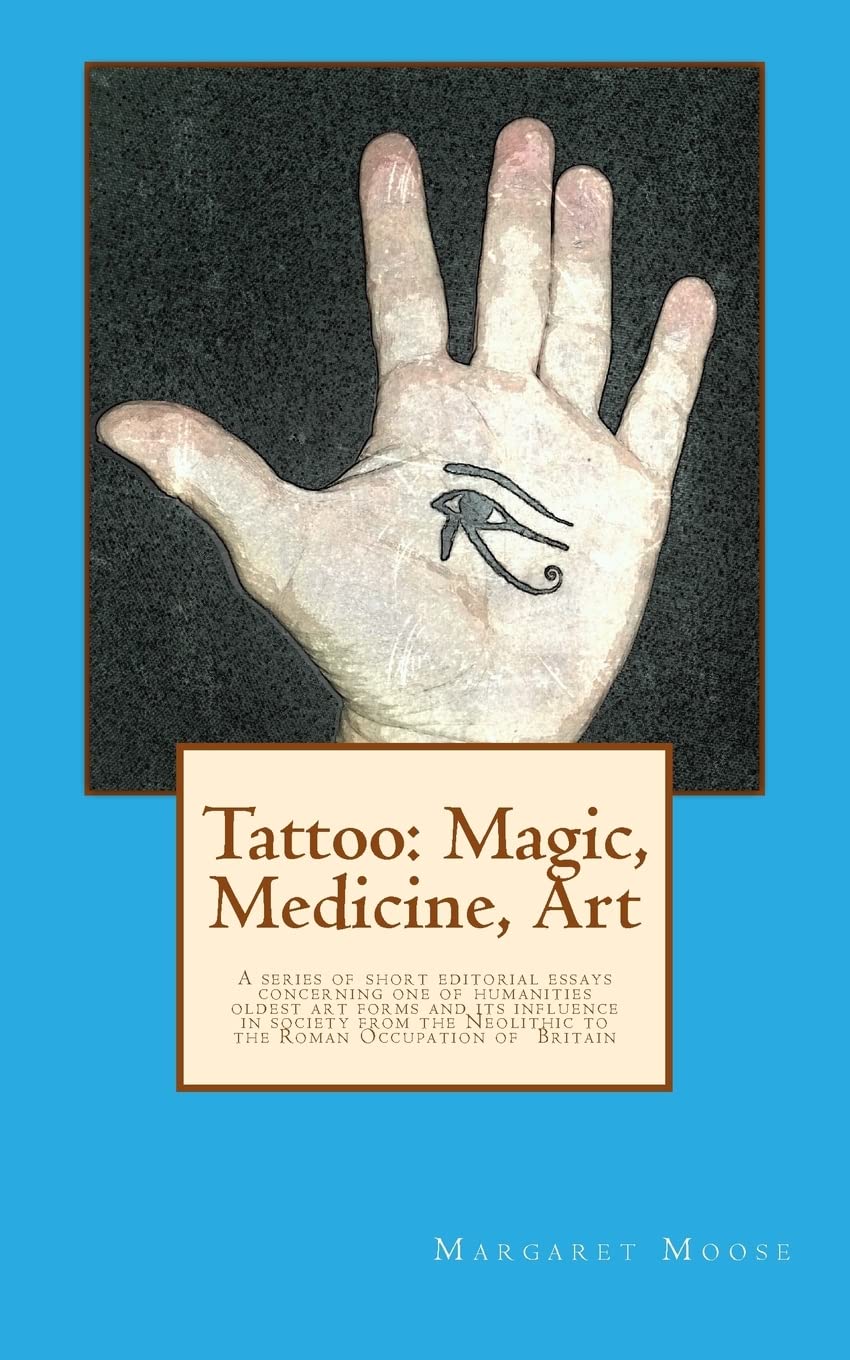 Tattoo: Magic, Medicine, Art: A series of short editorial essays concerning one of humanities oldest art forms and its influence in society from the Neolithic to the Roman Occupation of Britain