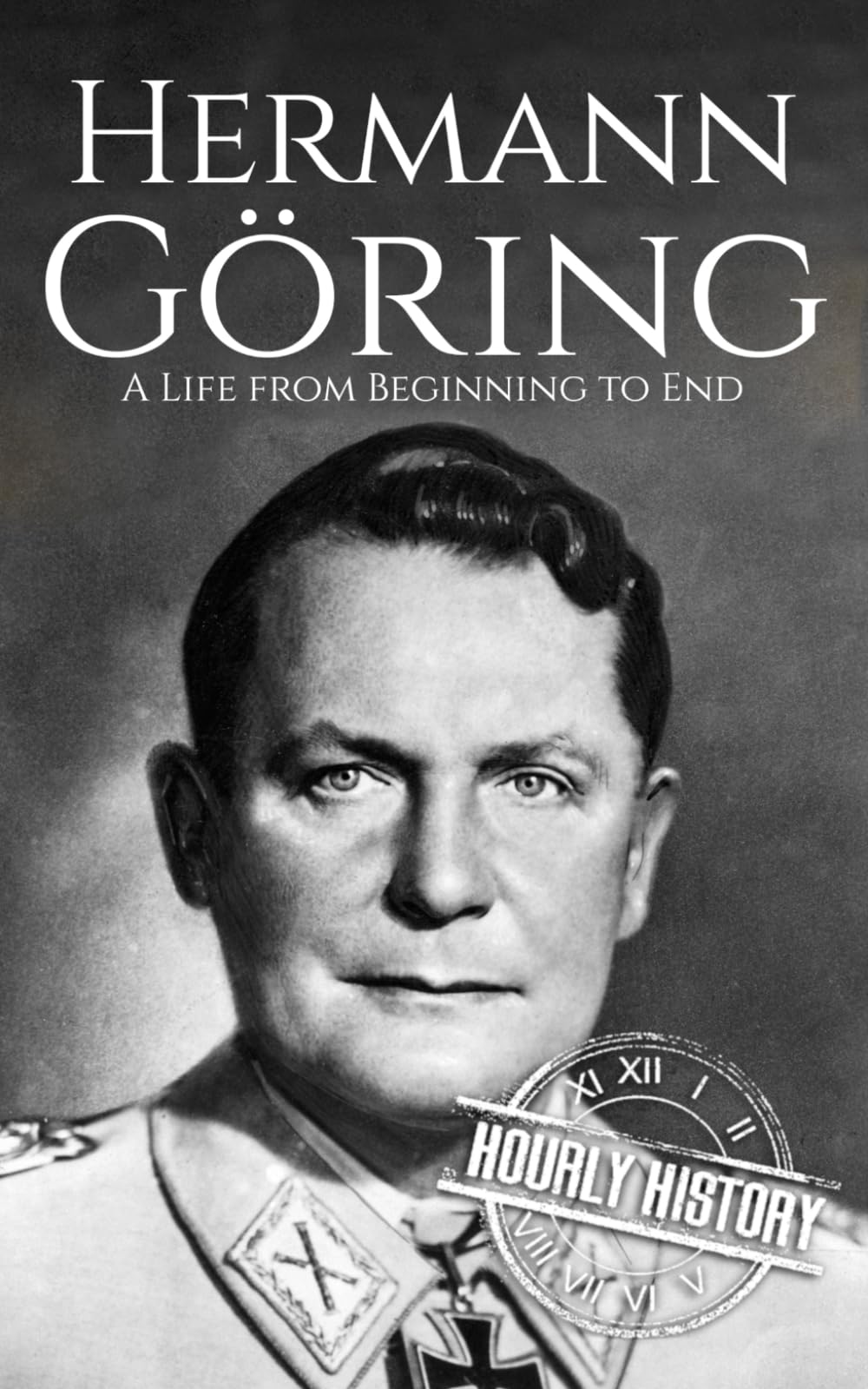 Hermann Göring: A Life from Beginning to End (World War 2 Biographies)
