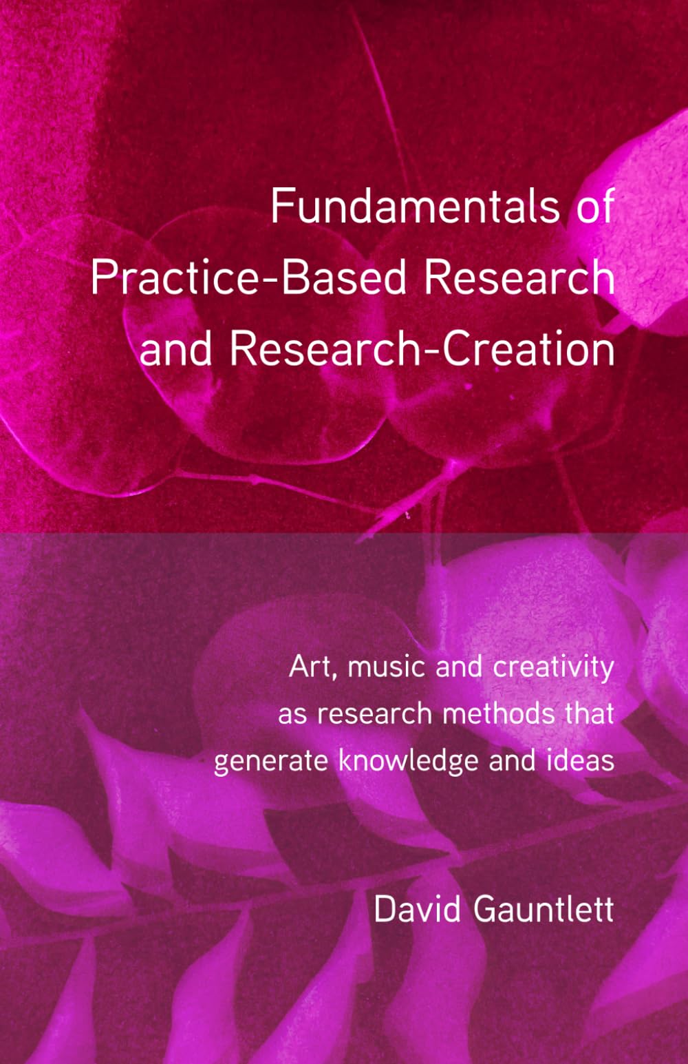 Fundamentals of Practice-Based Research and Research-Creation: Art, music and creativity as research methods that generate knowledge and ideas
