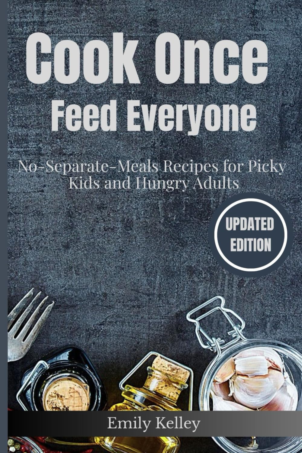 Cook Once, Feed Everyone: No-Separate-Meals Recipes for Picky Kids and Hungry Adults