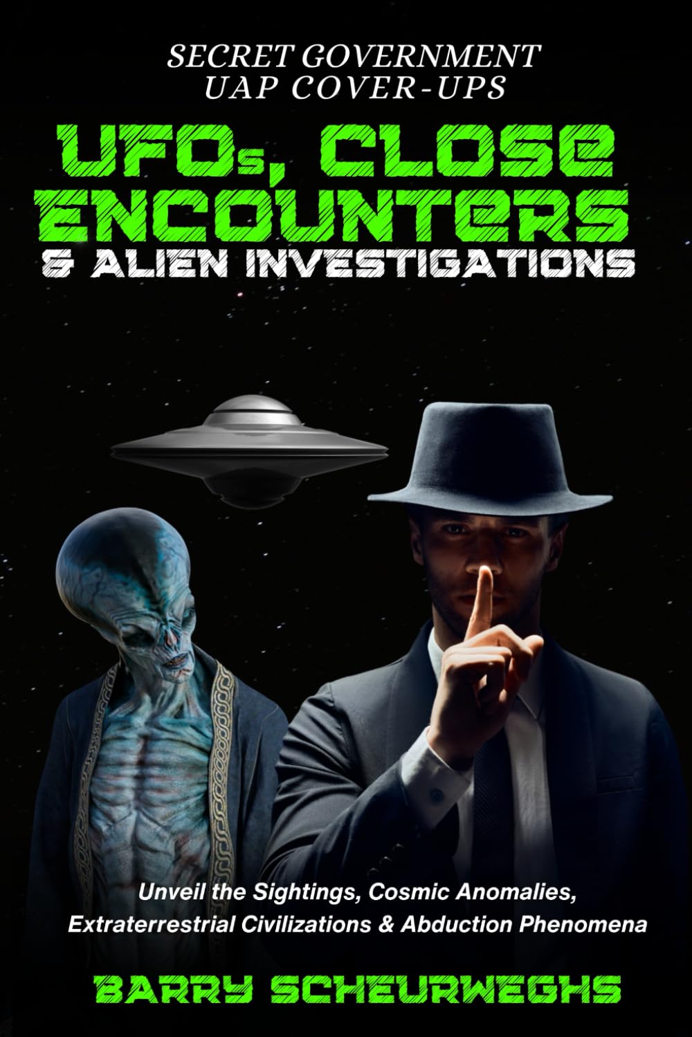 SECRET GOVERNMENT UAP COVER-UPS: UFOS, CLOSE ENCOUNTERS & ALIEN INVESTIGATIONS: UNVEIL THE SIGHTINGS, COSMIC ANOMALIES, EXTRATERRESTRIAL CIVILIZATIONS & ABDUCTION PHENOMENA