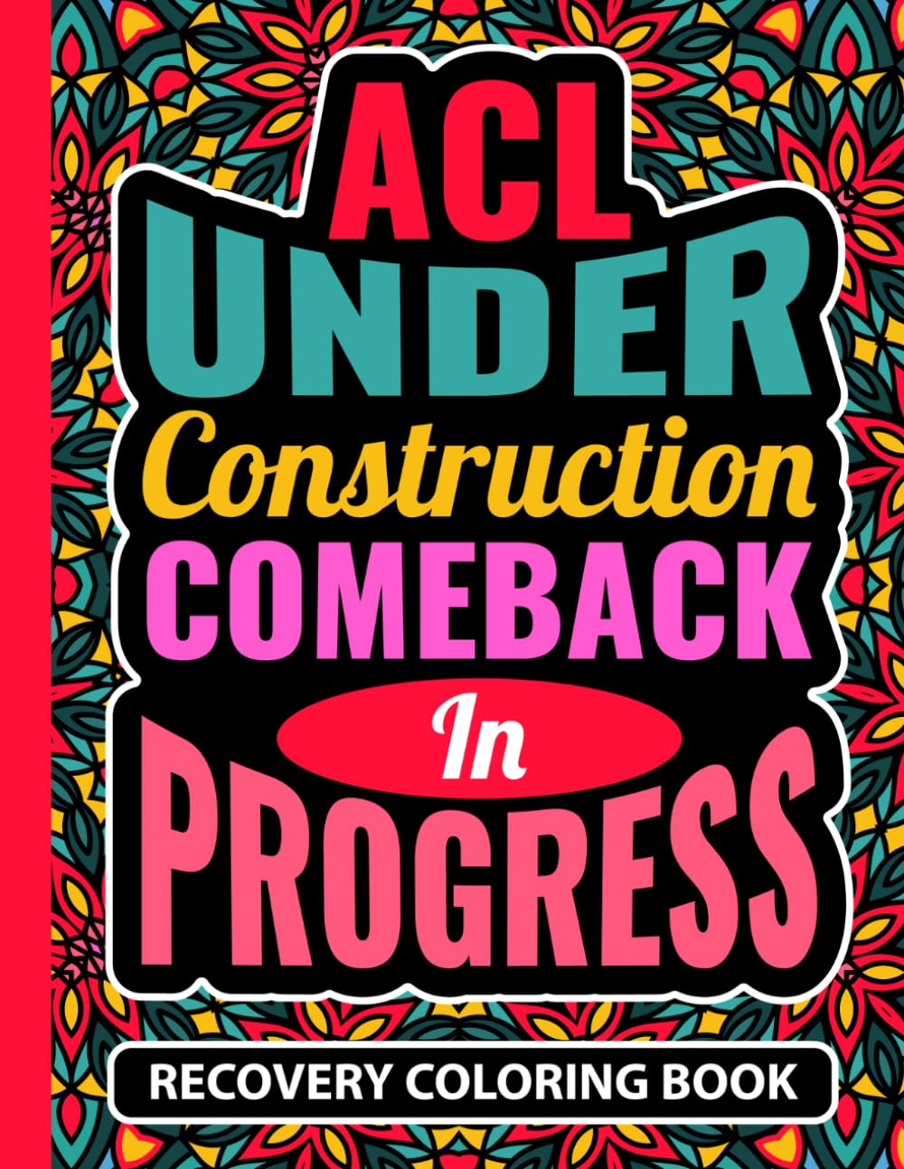 ACL Under Construction Comeback In Progress Recovery Coloring Book: Post Op Knee Injury Recovery Gift for Teens and Adults (30 Mandala Quotes) ... Get Well Soon Gifts for Knee Surgery Patients
