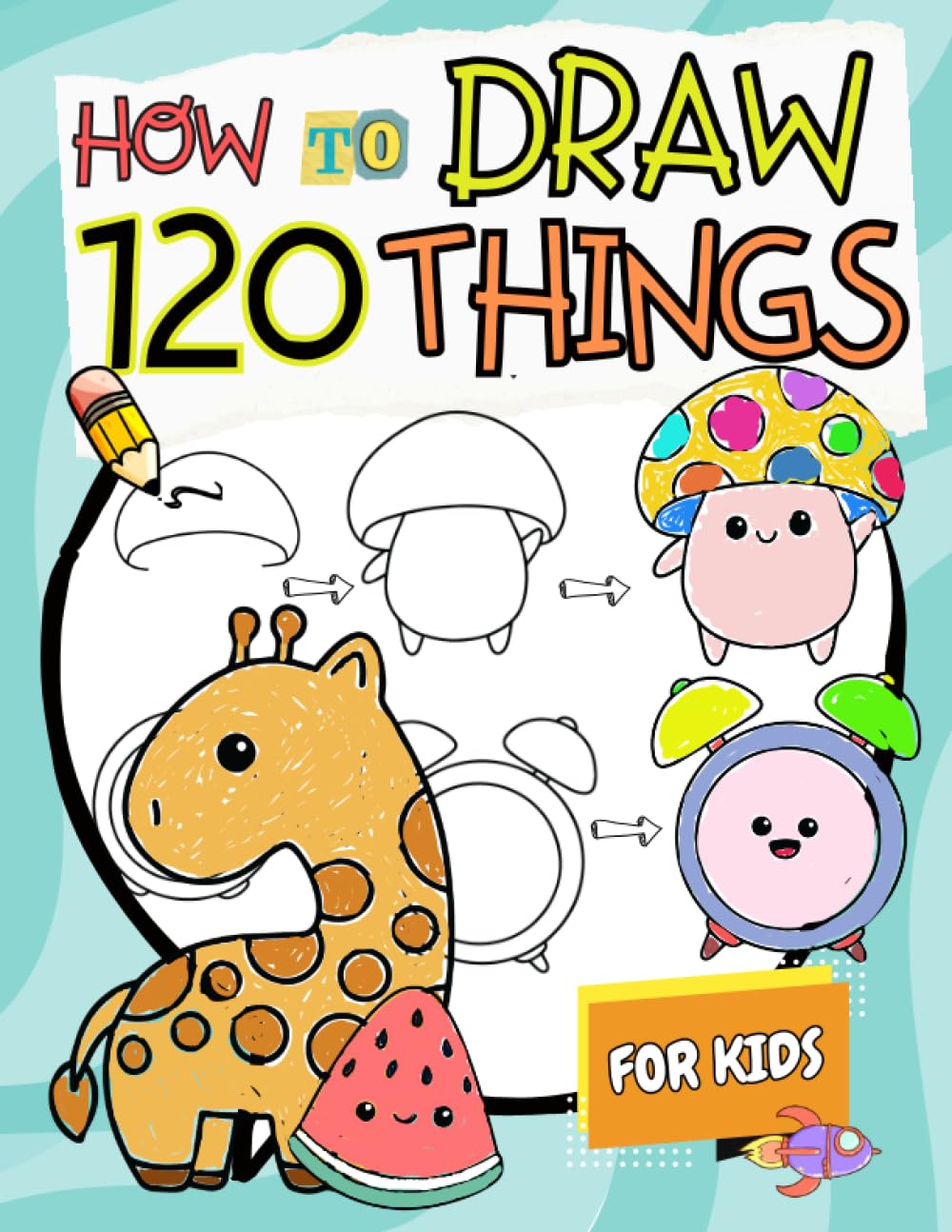 How to Draw Things for Kids: A Simple Step-by-Step Guide to Drawing 120 Cute and Funny Stuff (How to Draw for Kids)