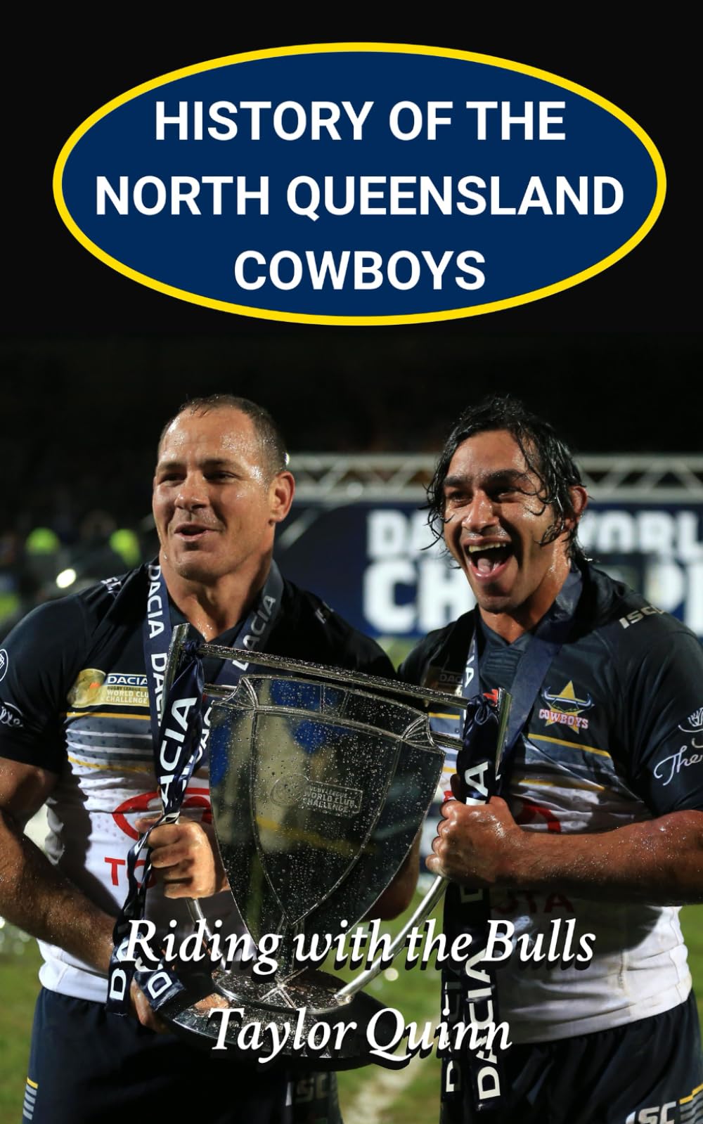 History of the North Queensland Cowboys NRL National Rugby League Team: Riding with the Bulls Captures the History from Inception to the Present-Day ... Series: A Comprehensive History of the NRL.)