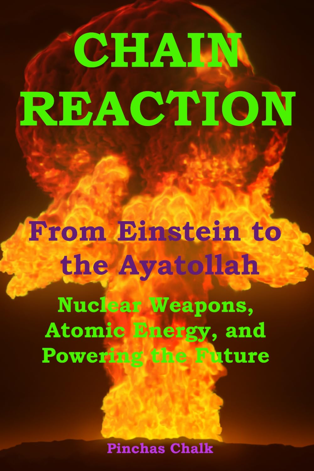 CHAIN REACTION: From Einstein to the Ayatollah: Nuclear Weapons, Atomic Energy, and Powering the Future