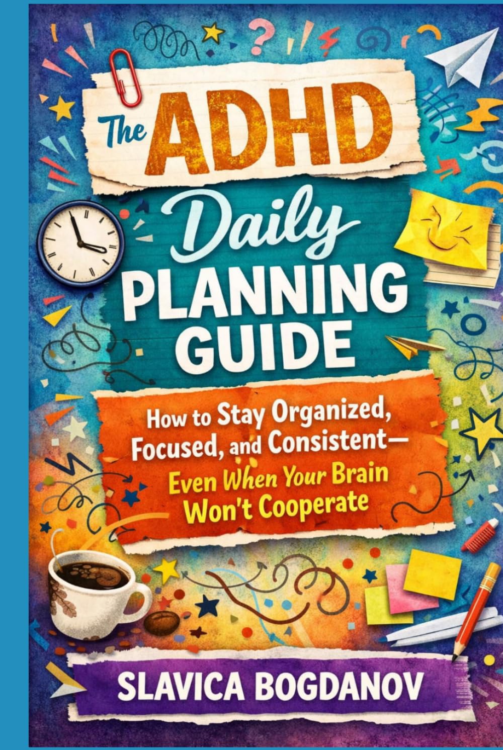 The ADHD Daily Planning Guide: How to Stay Organized, Focused, and Consistent—Even When Your Brain Won’t Cooperate (ADHD Productivity & Focus Mastery Series)