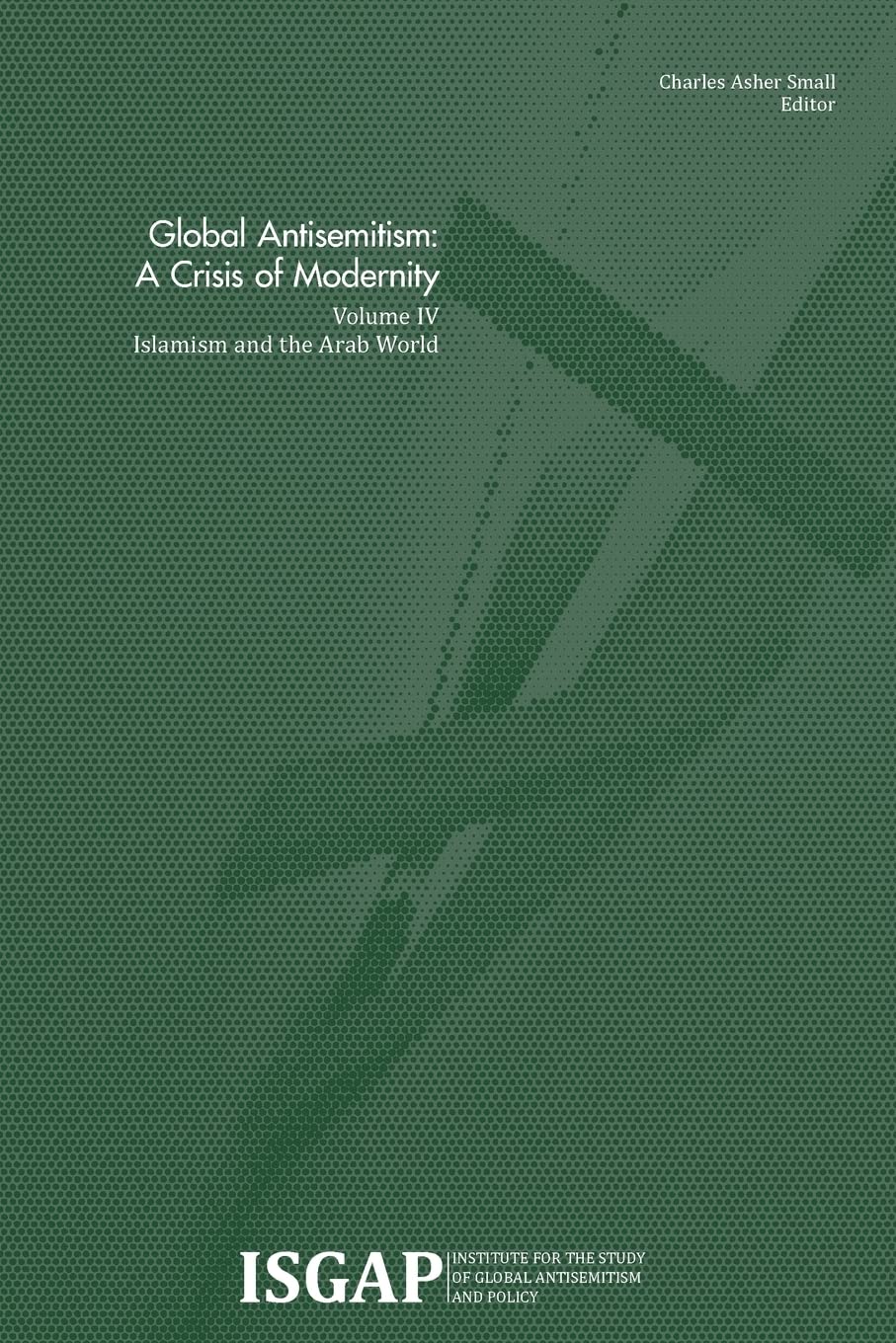 Global Antisemitism: A Crisis of Modernity: Volume IV: Islamism and the Arab World