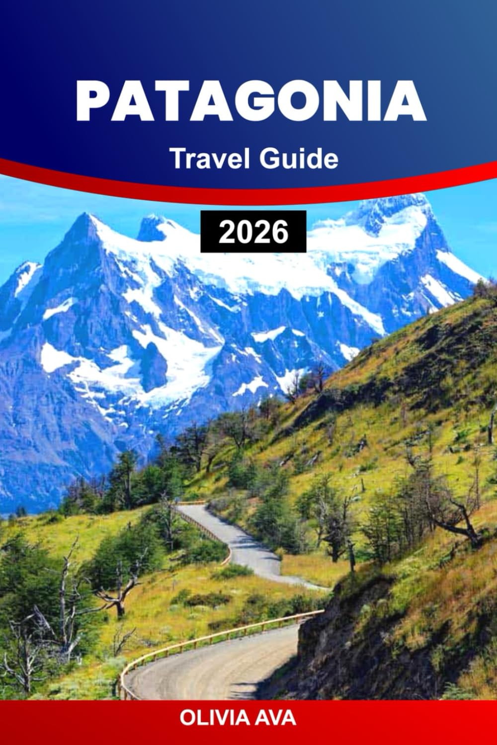 PATAGONIA TRAVEL GUIDE 2026: Explore Untamed Wilderness, Towering Glaciers, Rich Wildlife, Remote Trails, Charming Villages, and Breath-taking Scenic Adventures.