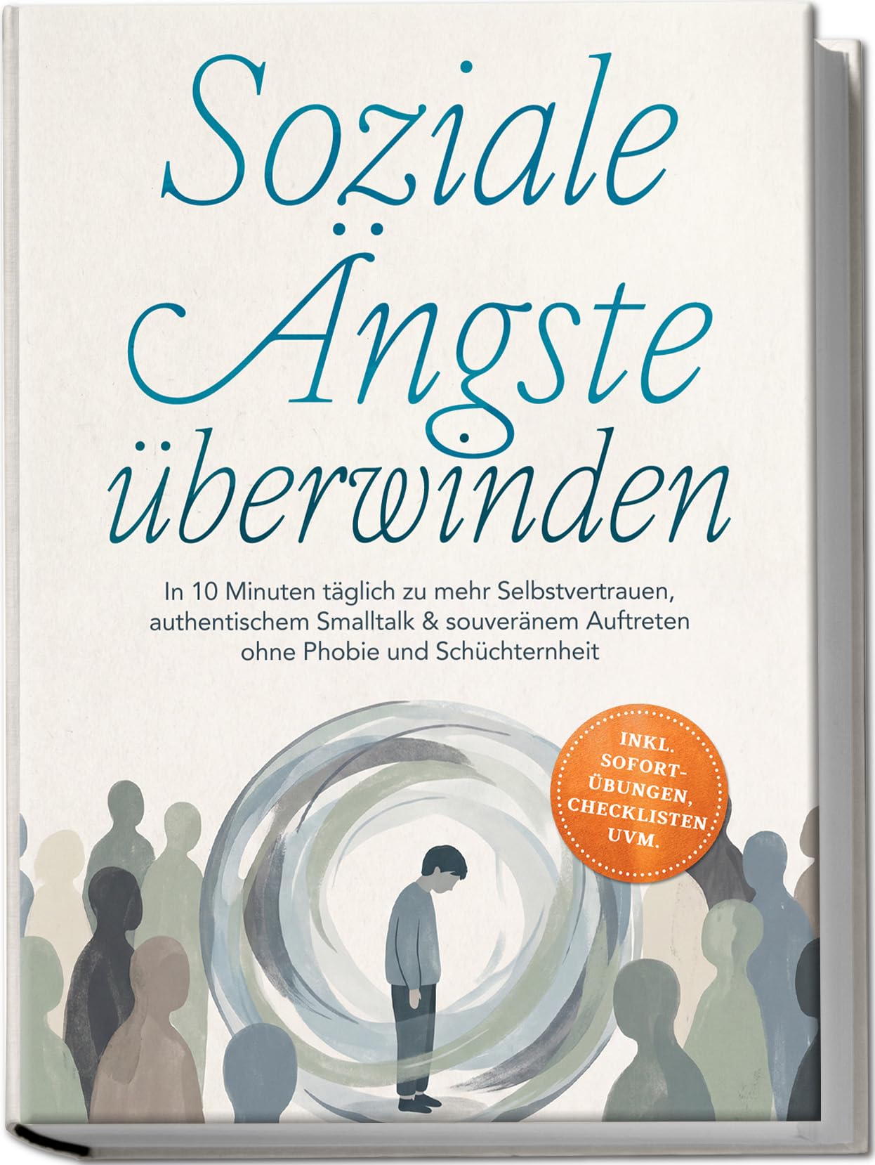 Soziale Ängste überwinden: In 10 Minuten täglich zu mehr Selbstvertrauen, authentischem Smalltalk & souveränem Auftreten ohne Phobie und Schüchternheit - inkl. Sofort-Übungen, Checklisten uvm.