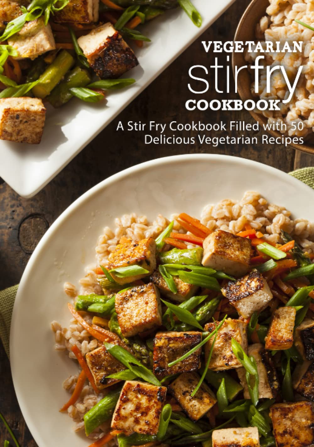 Vegetarian Stir Fry Cookbook: A Stir Fry Cookbook Filled with 50 Delicious Vegetarian Recipes